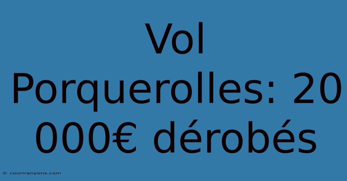 Vol Porquerolles: 20 000€ Dérobés