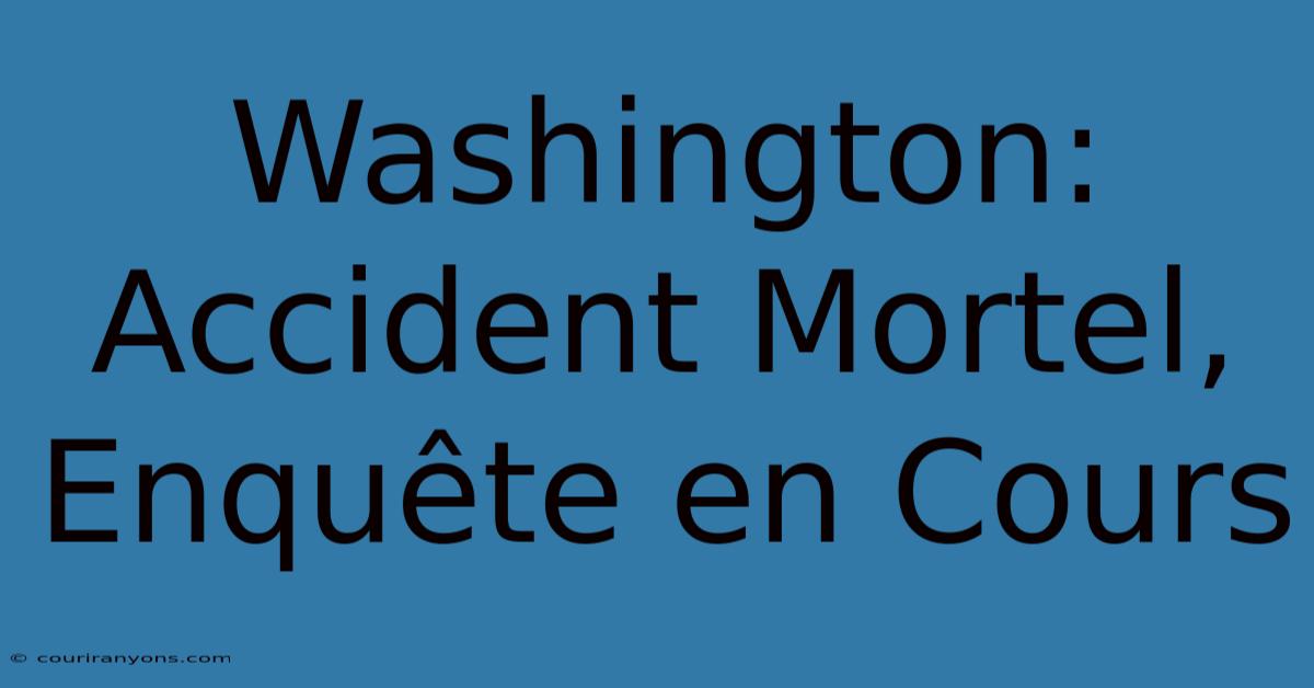 Washington: Accident Mortel, Enquête En Cours