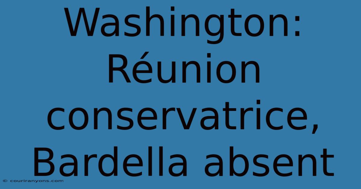 Washington:  Réunion Conservatrice, Bardella Absent