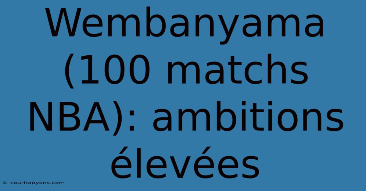 Wembanyama (100 Matchs NBA): Ambitions Élevées