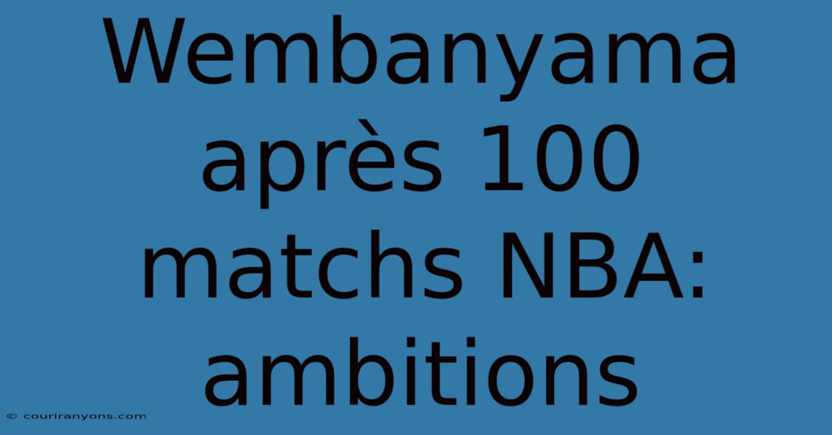 Wembanyama Après 100 Matchs NBA: Ambitions