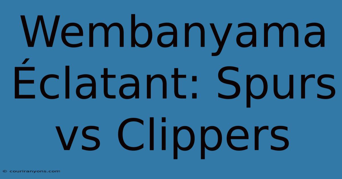 Wembanyama Éclatant: Spurs Vs Clippers