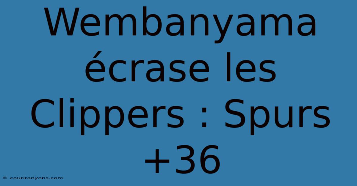 Wembanyama Écrase Les Clippers : Spurs +36