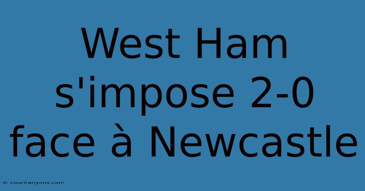 West Ham S'impose 2-0 Face À Newcastle