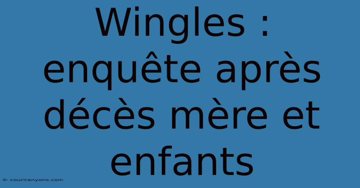 Wingles : Enquête Après Décès Mère Et Enfants