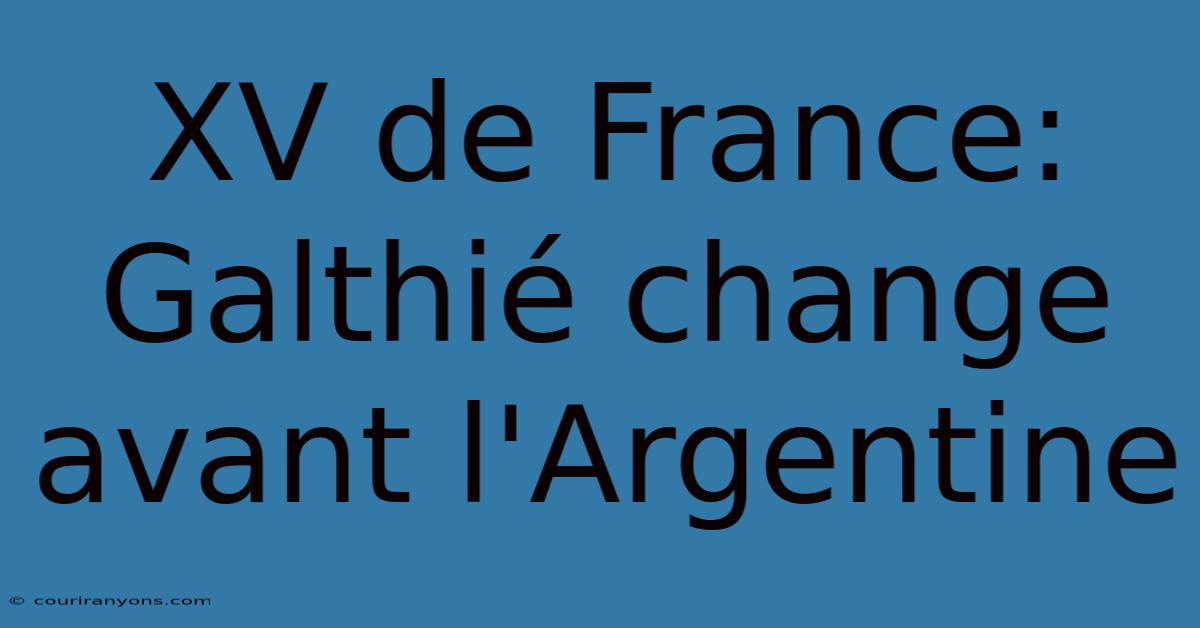 XV De France: Galthié Change Avant L'Argentine