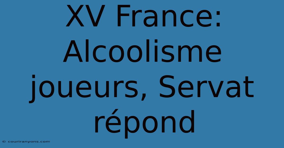 XV France: Alcoolisme Joueurs, Servat Répond