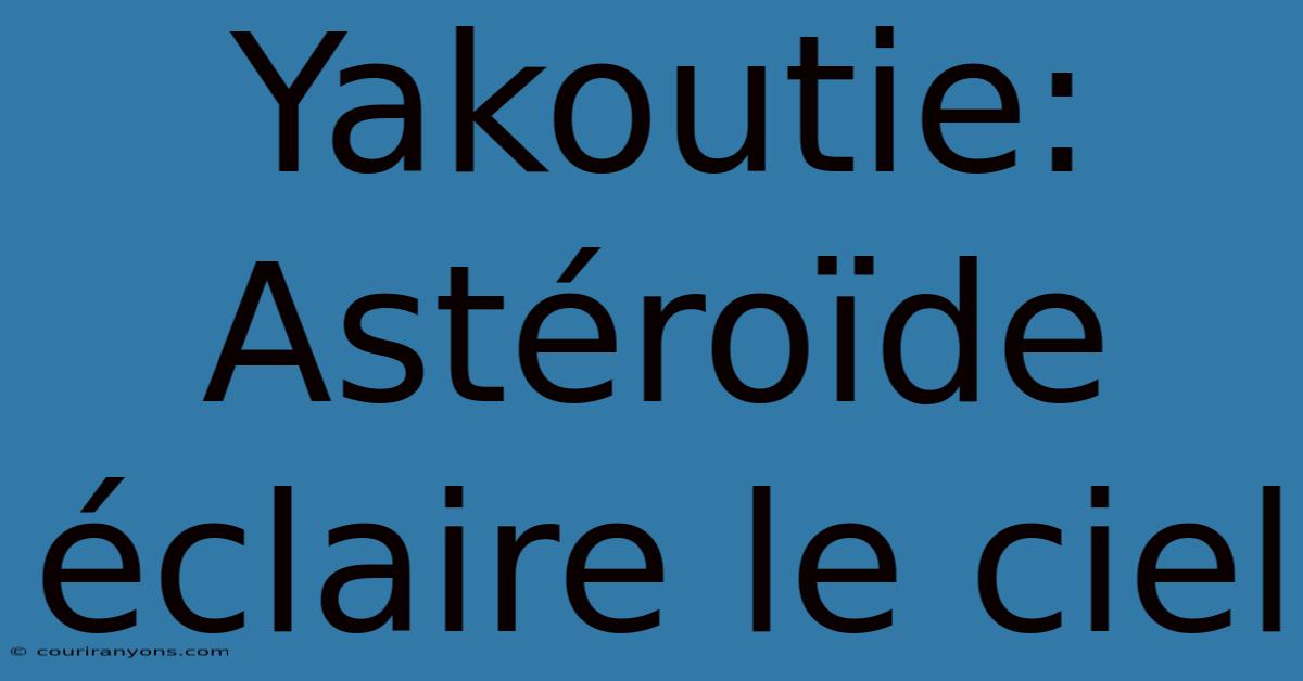 Yakoutie: Astéroïde Éclaire Le Ciel