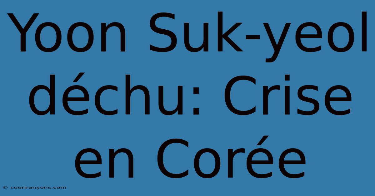 Yoon Suk-yeol Déchu: Crise En Corée