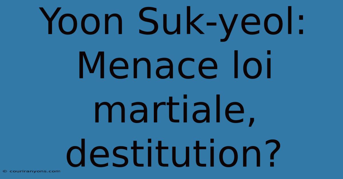 Yoon Suk-yeol: Menace Loi Martiale, Destitution?