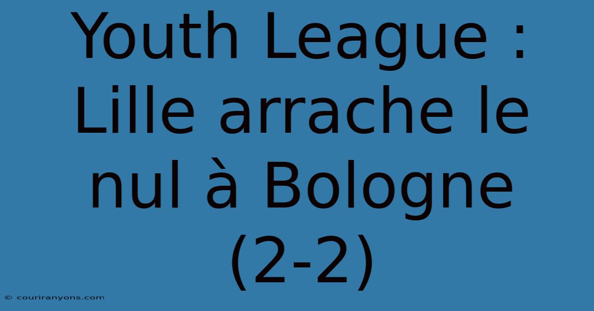 Youth League : Lille Arrache Le Nul À Bologne (2-2)