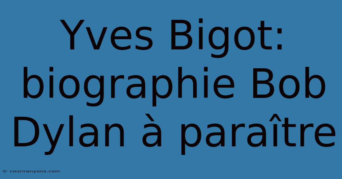 Yves Bigot: Biographie Bob Dylan À Paraître