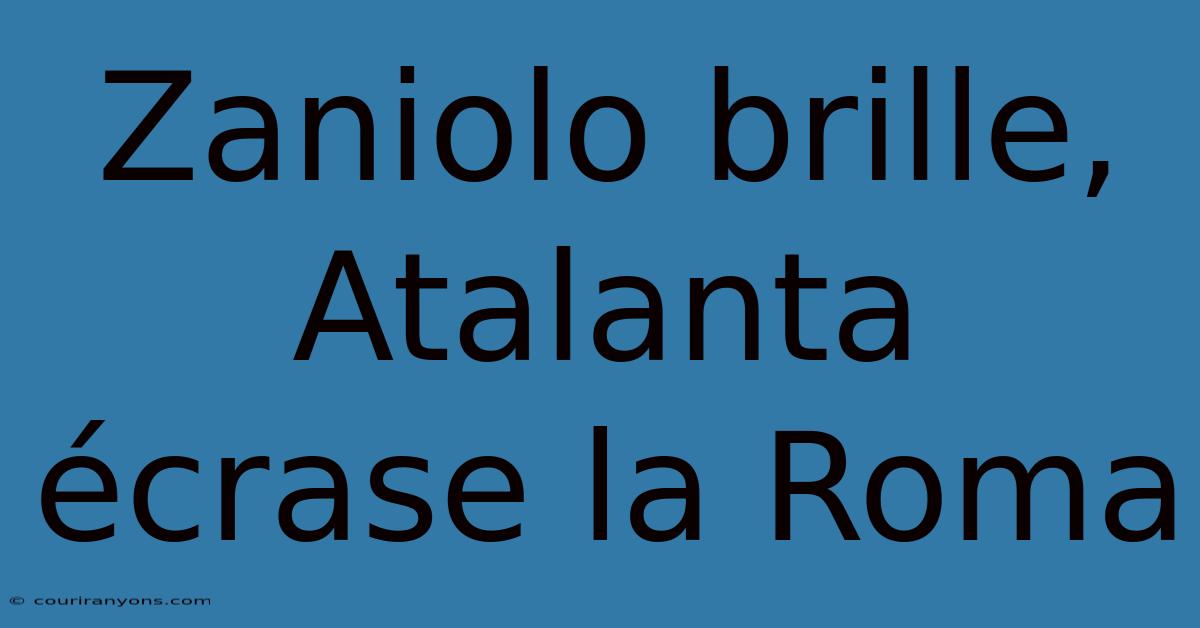 Zaniolo Brille, Atalanta Écrase La Roma