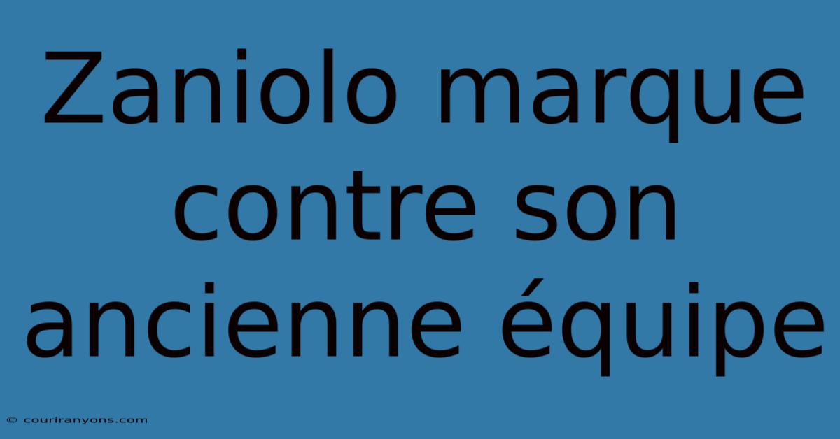 Zaniolo Marque Contre Son Ancienne Équipe