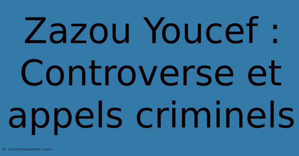 Zazou Youcef :  Controverse Et Appels Criminels