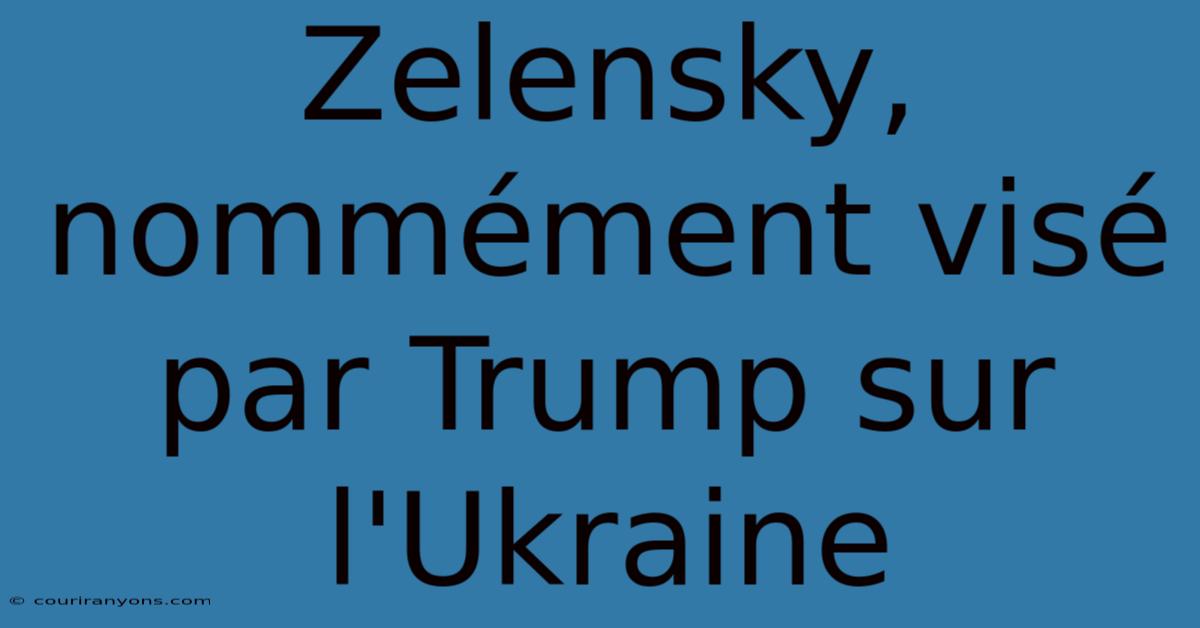 Zelensky, Nommément Visé Par Trump Sur L'Ukraine