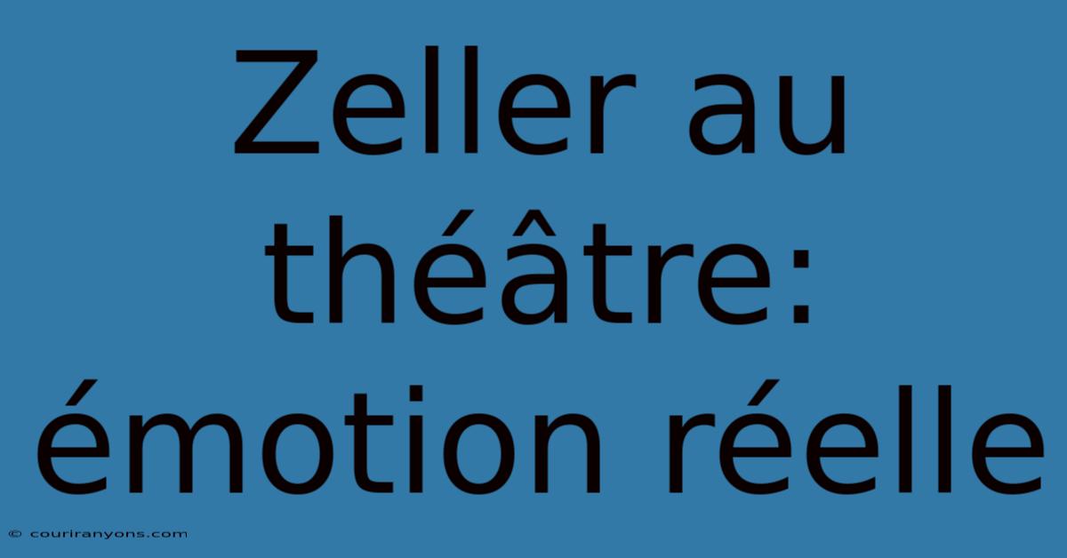 Zeller Au Théâtre: Émotion Réelle