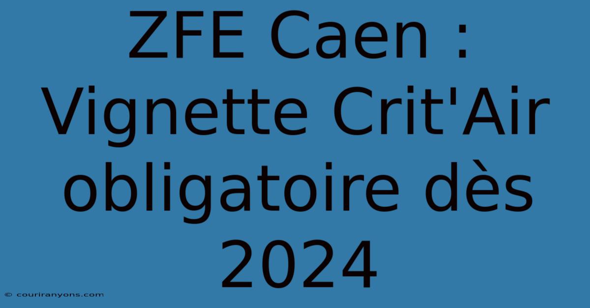 ZFE Caen : Vignette Crit'Air Obligatoire Dès 2024