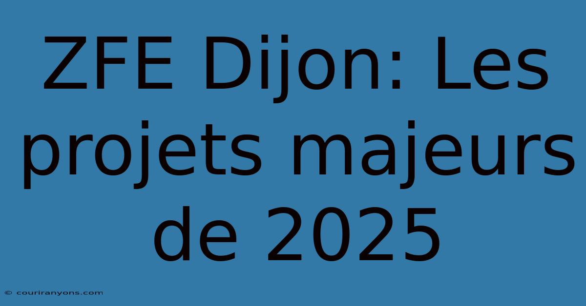 ZFE Dijon: Les Projets Majeurs De 2025